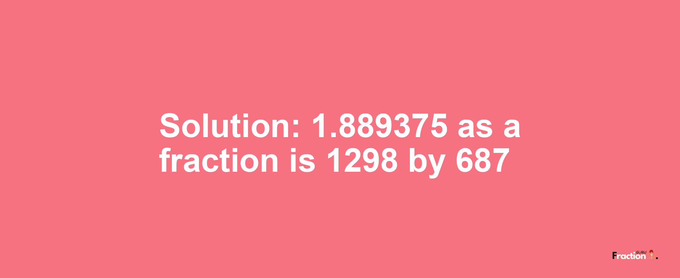 Solution:1.889375 as a fraction is 1298/687